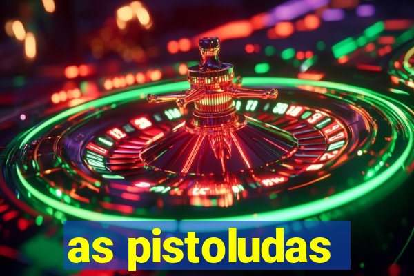 as pistoludas